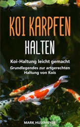 Koi Karpfen halten: Koi-Haltung leicht gemacht – Grundlegendes zur artgerechten Haltung von Kois - 1